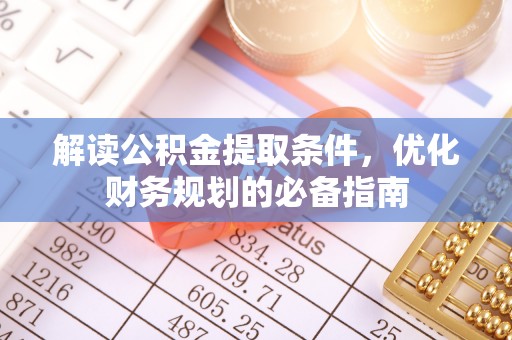 桑日解读公积金提取条件，优化财务规划的必备指南