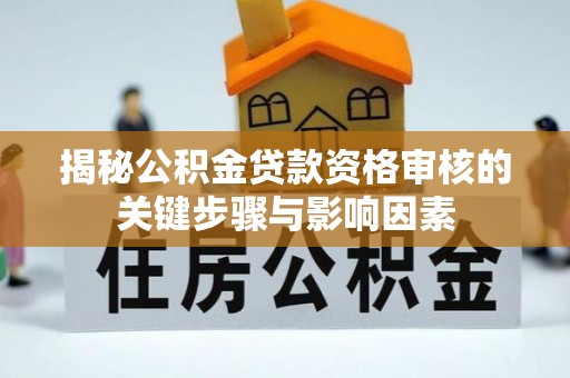 桑日揭秘公积金贷款资格审核的关键步骤与影响因素