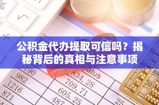 桑日公积金代办提取可信吗？揭秘背后的真相与注意事项