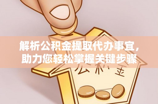 桑日解析公积金提取代办事宜，助力您轻松掌握关键步骤