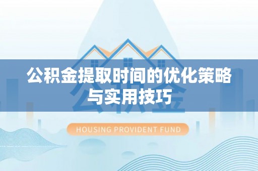 桑日公积金提取时间的优化策略与实用技巧