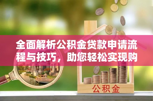 桑日全面解析公积金贷款申请流程与技巧，助您轻松实现购房梦想
