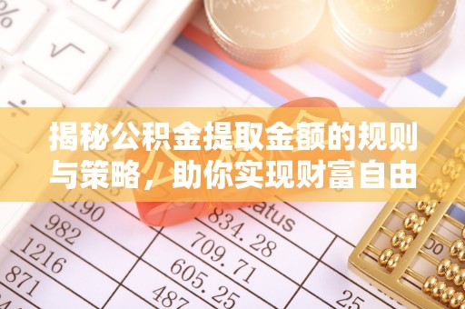 桑日揭秘公积金提取金额的规则与策略，助你实现财富自由