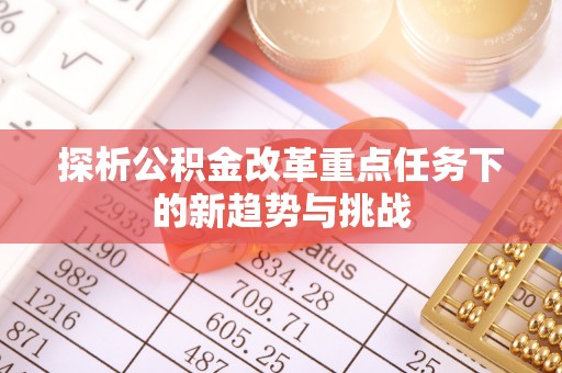 桑日探析公积金改革重点任务下的新趋势与挑战