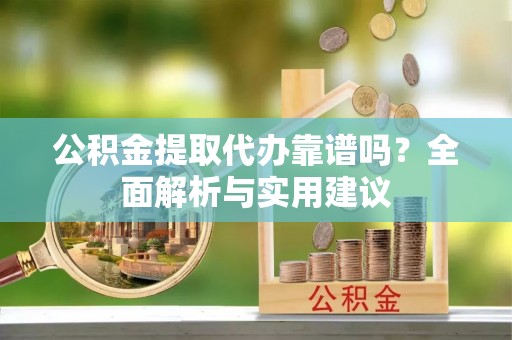 桑日公积金提取代办靠谱吗？全面解析与实用建议