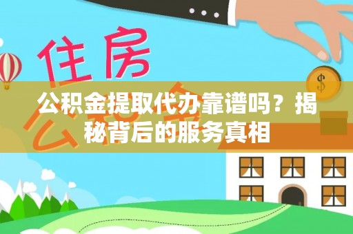 桑日公积金提取代办靠谱吗？揭秘背后的服务真相