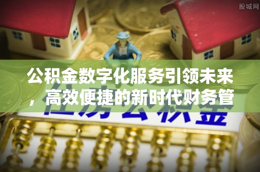 桑日公积金数字化服务引领未来，高效便捷的新时代财务管理