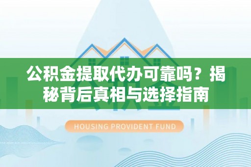 桑日公积金提取代办可靠吗？揭秘背后真相与选择指南