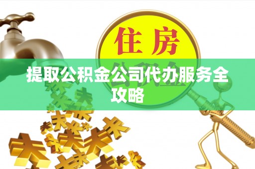 桑日提取公积金公司代办服务全攻略