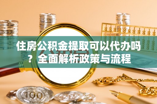 桑日住房公积金提取可以代办吗？全面解析政策与流程