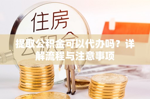 桑日提取公积金可以代办吗？详解流程与注意事项