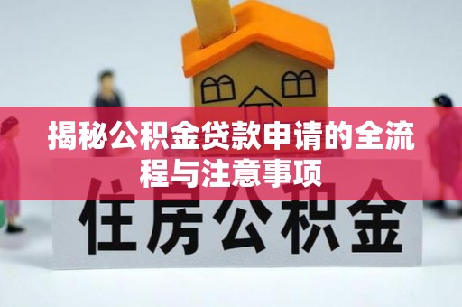 桑日揭秘公积金贷款申请的全流程与注意事项