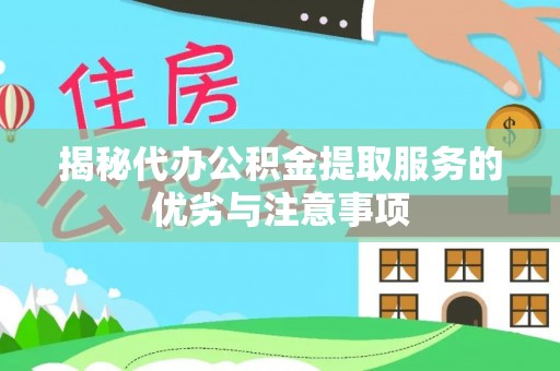桑日揭秘代办公积金提取服务的优劣与注意事项