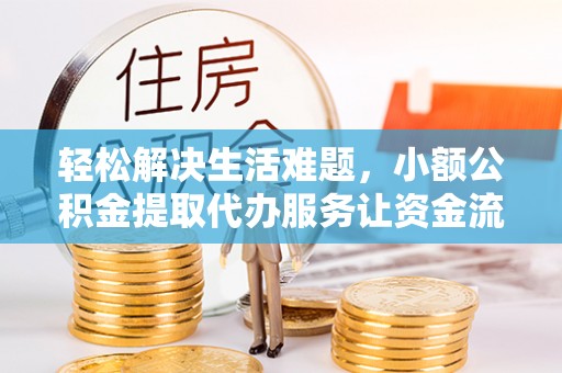 桑日轻松解决生活难题，小额公积金提取代办服务让资金流动更便捷