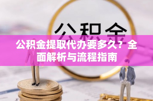 桑日公积金提取代办要多久？全面解析与流程指南