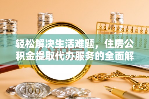 桑日轻松解决生活难题，住房公积金提取代办服务的全面解析