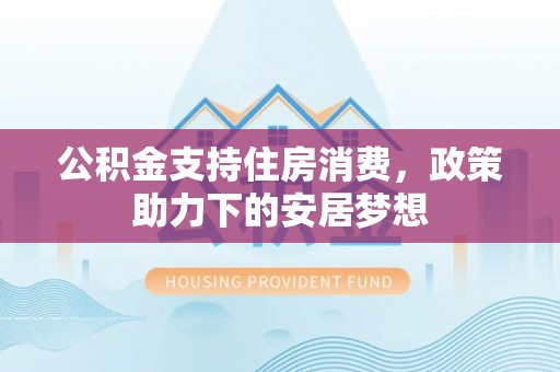 桑日公积金支持住房消费，政策助力下的安居梦想