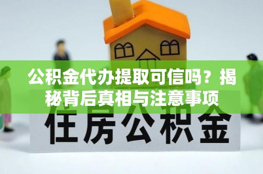桑日公积金代办提取可信吗？揭秘背后真相与注意事项