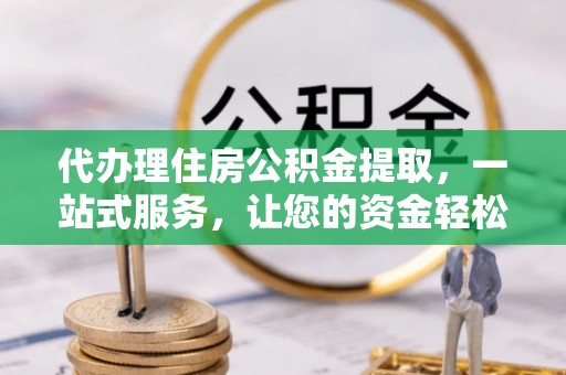 桑日代办理住房公积金提取，一站式服务，让您的资金轻松到账