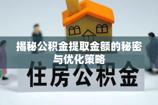 桑日揭秘公积金提取金额的秘密与优化策略