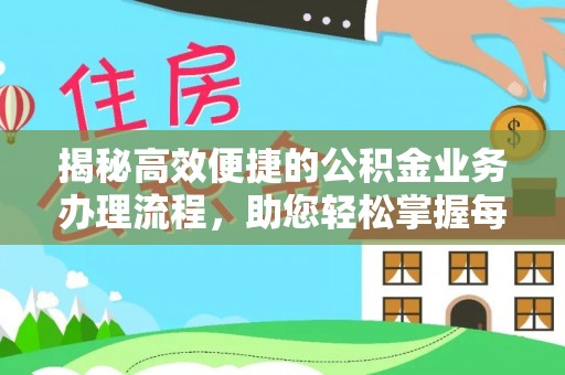 桑日揭秘高效便捷的公积金业务办理流程，助您轻松掌握每一步