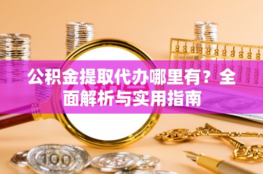 桑日公积金提取代办哪里有？全面解析与实用指南