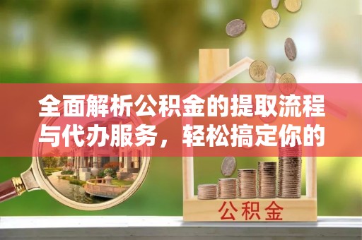 桑日全面解析公积金的提取流程与代办服务，轻松搞定你的公积金咨询代办提取
