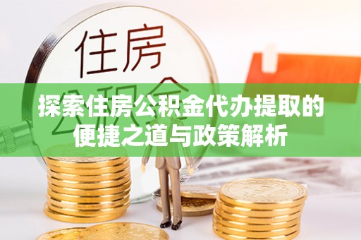 桑日探索住房公积金代办提取的便捷之道与政策解析