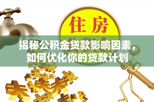 桑日揭秘公积金贷款影响因素，如何优化你的贷款计划