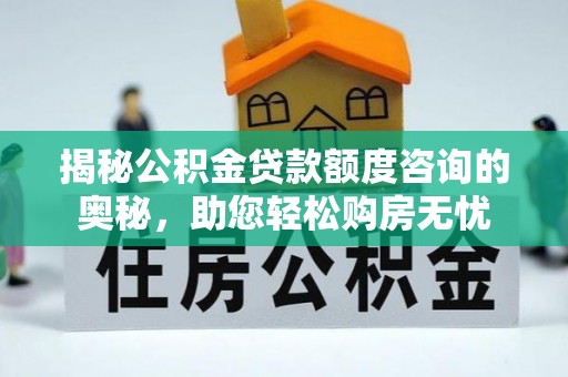 桑日揭秘公积金贷款额度咨询的奥秘，助您轻松购房无忧