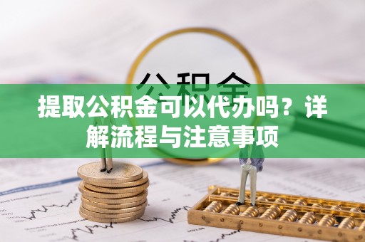 桑日提取公积金可以代办吗？详解流程与注意事项