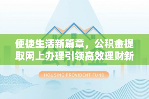 桑日便捷生活新篇章，公积金提取网上办理引领高效理财新趋势
