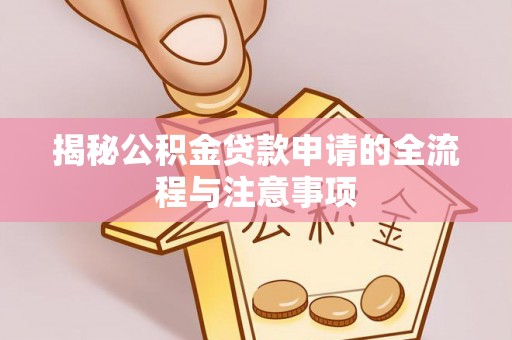 桑日揭秘公积金贷款申请的全流程与注意事项