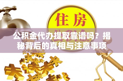 桑日公积金代办提取靠谱吗？揭秘背后的真相与注意事项