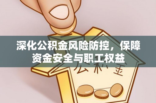 桑日深化公积金风险防控，保障资金安全与职工权益