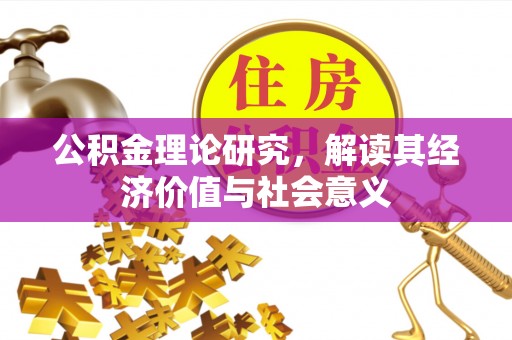 桑日公积金理论研究，解读其经济价值与社会意义