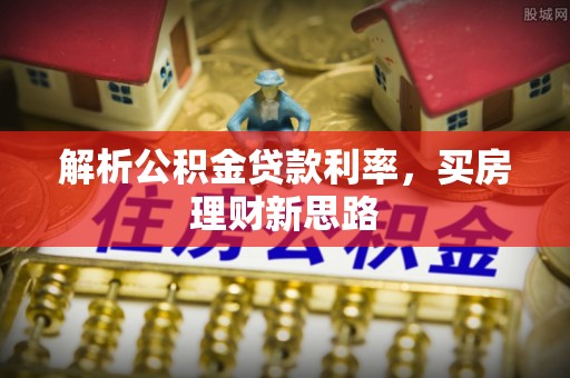 桑日解析公积金贷款利率，买房理财新思路