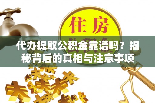 桑日代办提取公积金靠谱吗？揭秘背后的真相与注意事项