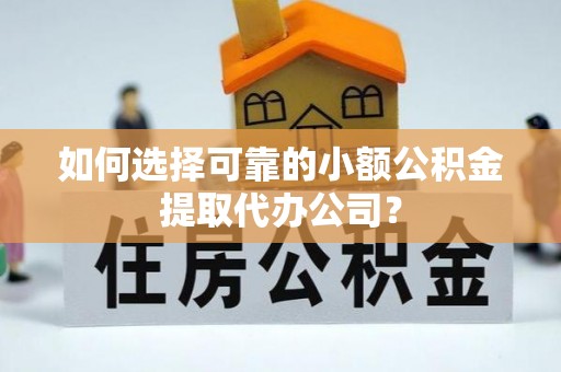 桑日如何选择可靠的小额公积金提取代办公司？