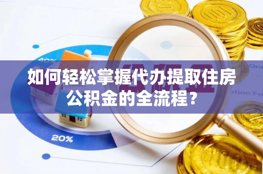 桑日如何轻松掌握代办提取住房公积金的全流程？
