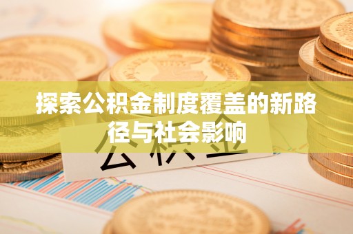 桑日探索公积金制度覆盖的新路径与社会影响