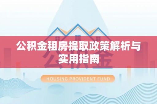 桑日公积金租房提取政策解析与实用指南