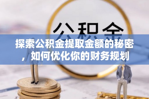 桑日探索公积金提取金额的秘密，如何优化你的财务规划