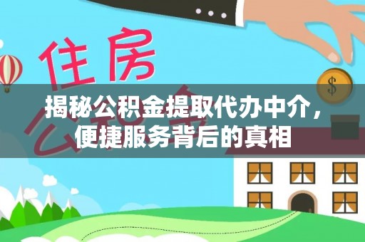 桑日揭秘公积金提取代办中介，便捷服务背后的真相