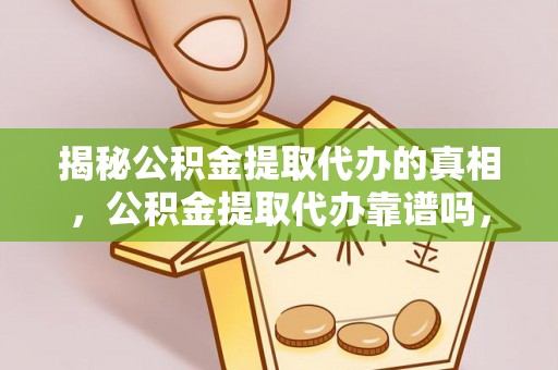 桑日揭秘公积金提取代办的真相，公积金提取代办靠谱吗，如何选择专业服务？