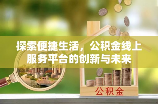 桑日探索便捷生活，公积金线上服务平台的创新与未来