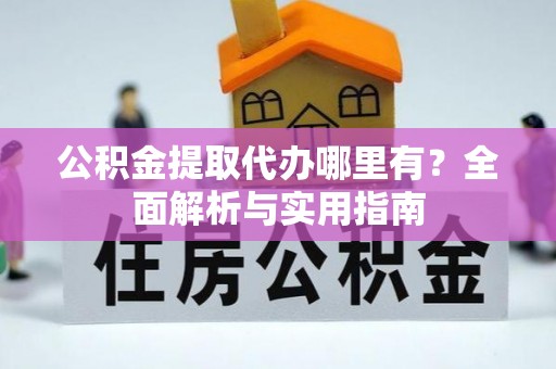 桑日公积金提取代办哪里有？全面解析与实用指南