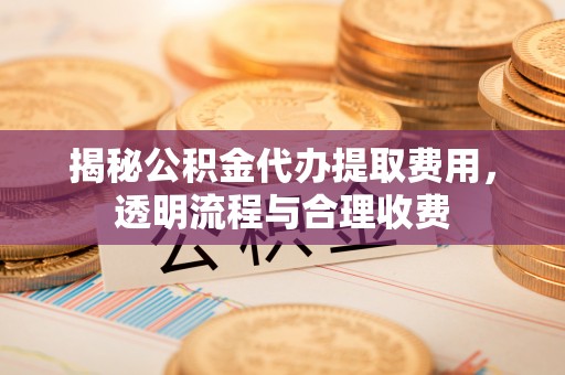 桑日揭秘公积金代办提取费用，透明流程与合理收费