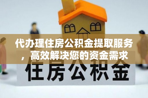 桑日代办理住房公积金提取服务，高效解决您的资金需求