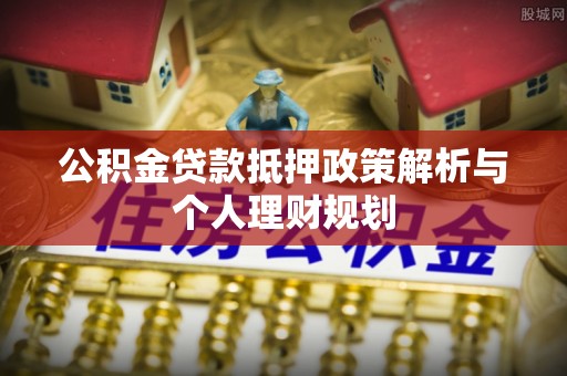 桑日公积金贷款抵押政策解析与个人理财规划